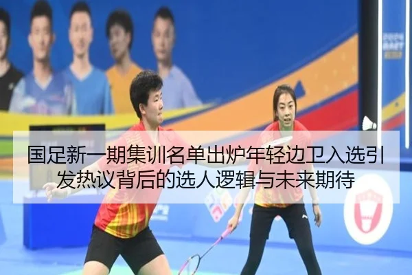 国足新一期集训名单出炉年轻边卫入选引发热议背后的选人逻辑与未来期待