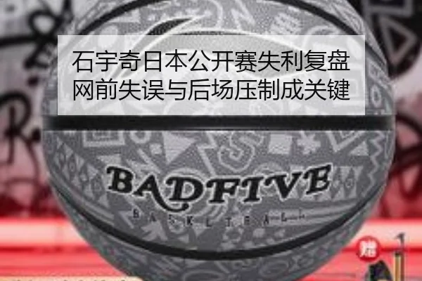 石宇奇日本公开赛失利复盘 网前失误与后场压制成关键